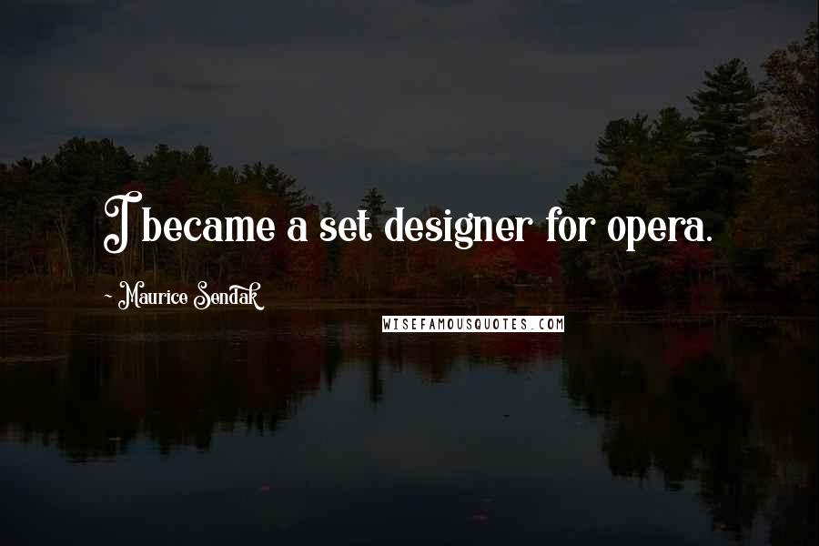 Maurice Sendak quotes: I became a set designer for opera.