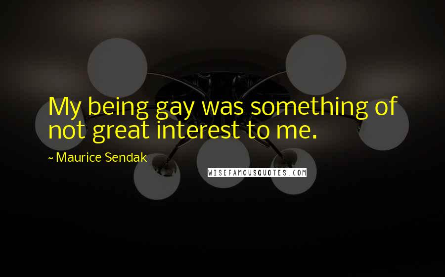 Maurice Sendak quotes: My being gay was something of not great interest to me.