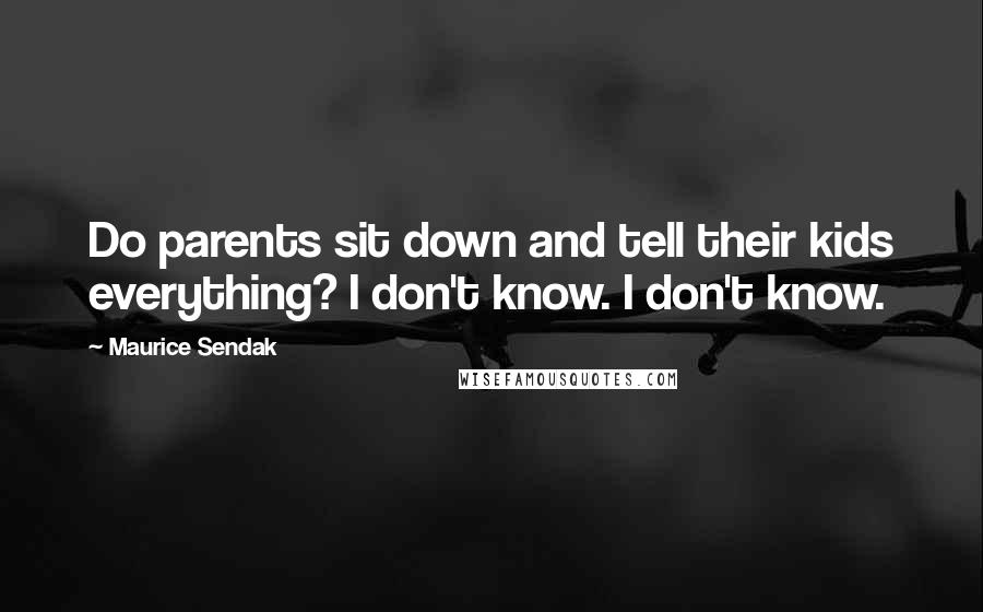 Maurice Sendak quotes: Do parents sit down and tell their kids everything? I don't know. I don't know.