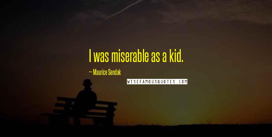 Maurice Sendak quotes: I was miserable as a kid.