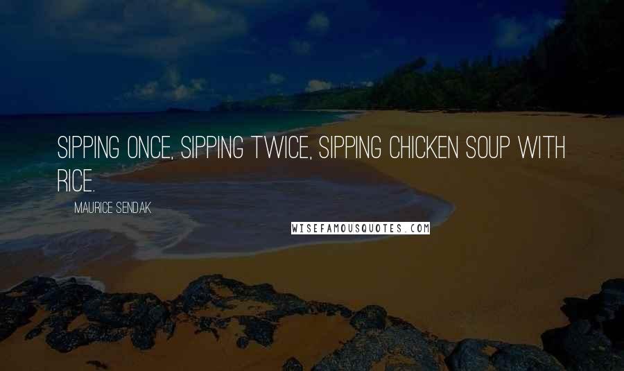 Maurice Sendak quotes: Sipping once, sipping twice, sipping chicken soup with rice.