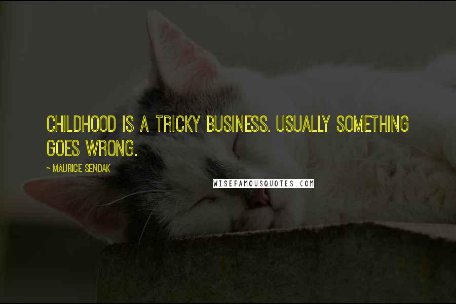 Maurice Sendak quotes: Childhood is a tricky business. Usually something goes wrong.