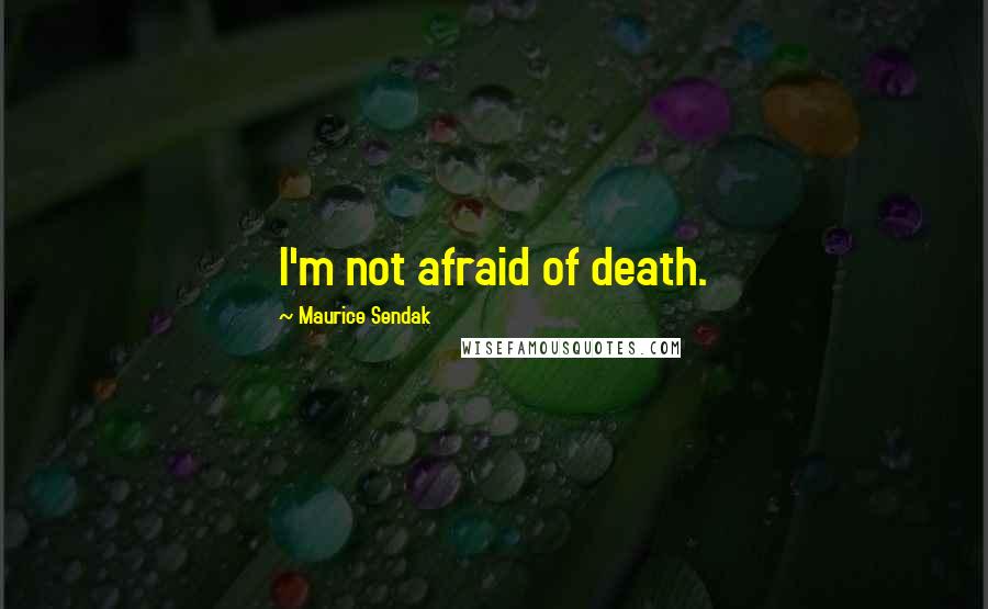 Maurice Sendak quotes: I'm not afraid of death.