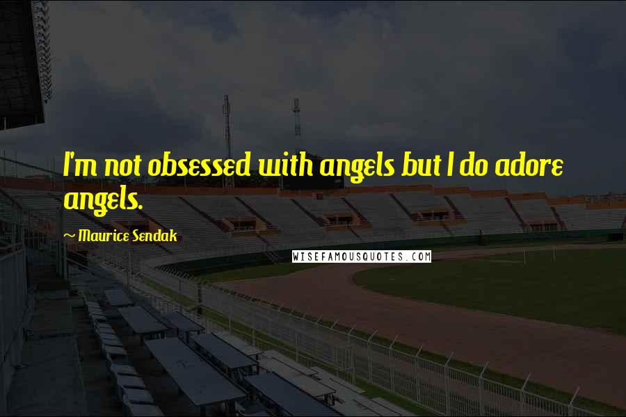 Maurice Sendak quotes: I'm not obsessed with angels but I do adore angels.