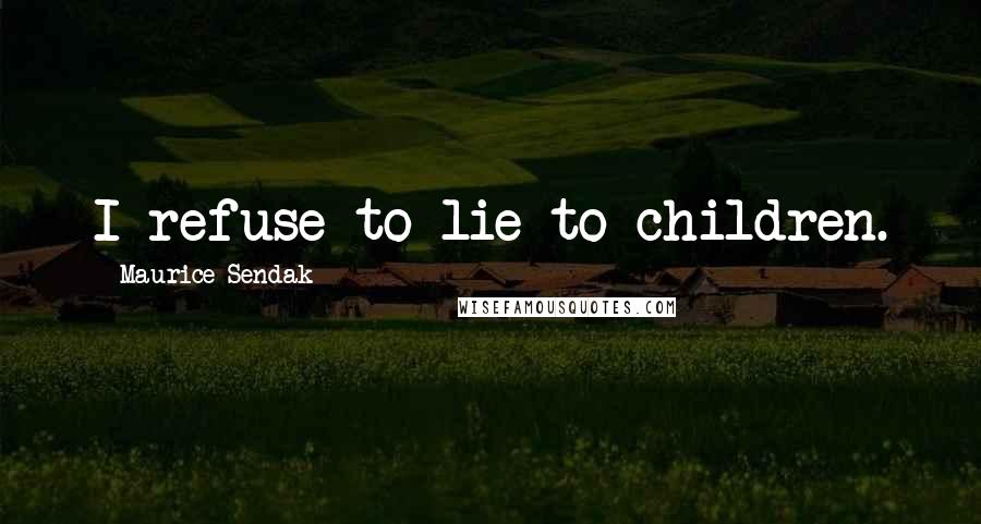 Maurice Sendak quotes: I refuse to lie to children.