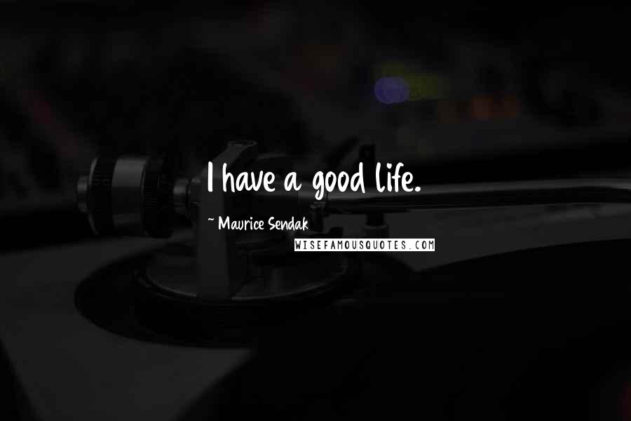 Maurice Sendak quotes: I have a good life.