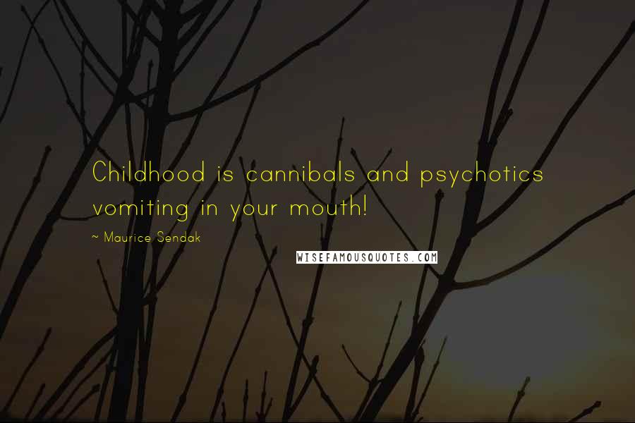 Maurice Sendak quotes: Childhood is cannibals and psychotics vomiting in your mouth!