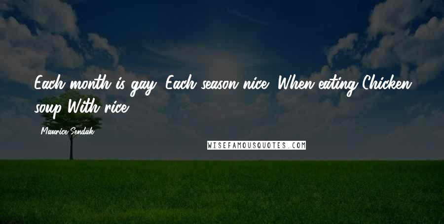 Maurice Sendak quotes: Each month is gay, Each season nice, When eating Chicken soup With rice
