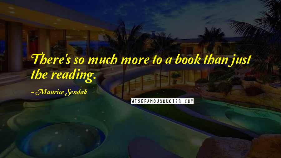 Maurice Sendak quotes: There's so much more to a book than just the reading.