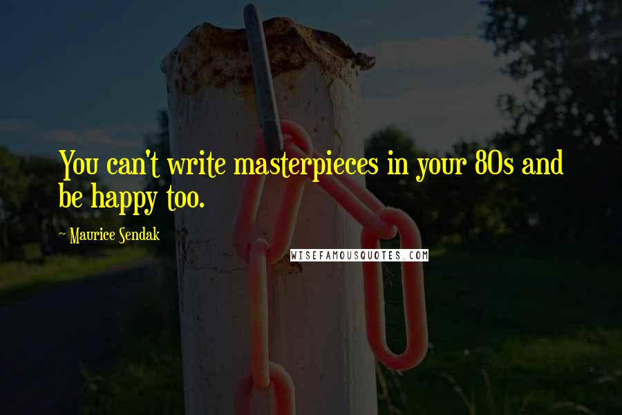 Maurice Sendak quotes: You can't write masterpieces in your 80s and be happy too.