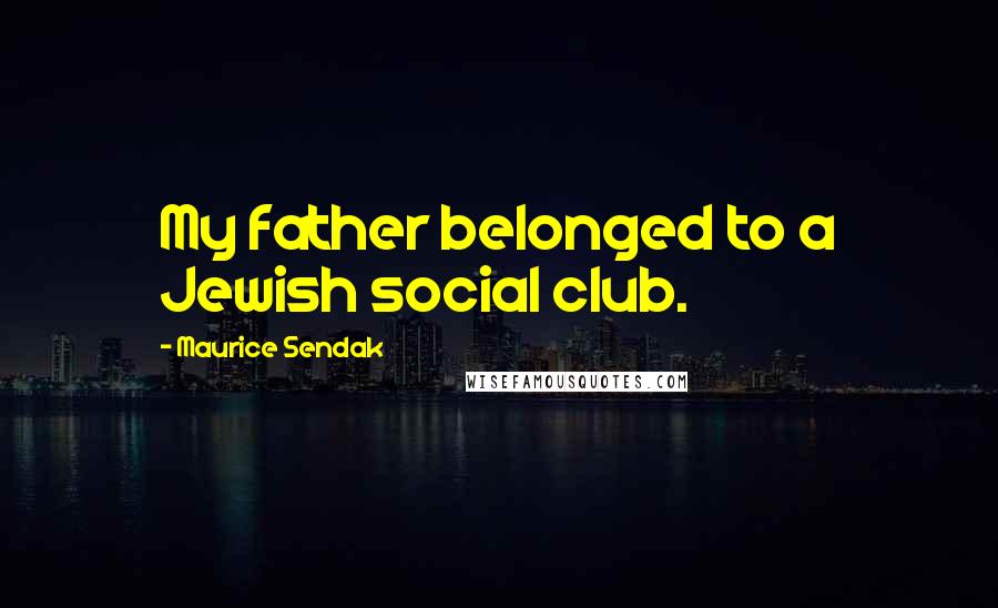 Maurice Sendak quotes: My father belonged to a Jewish social club.