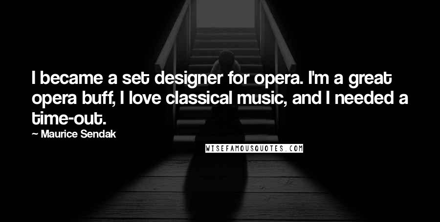 Maurice Sendak quotes: I became a set designer for opera. I'm a great opera buff, I love classical music, and I needed a time-out.