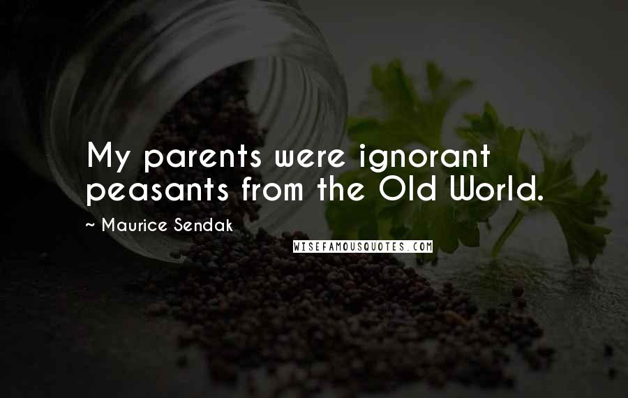 Maurice Sendak quotes: My parents were ignorant peasants from the Old World.