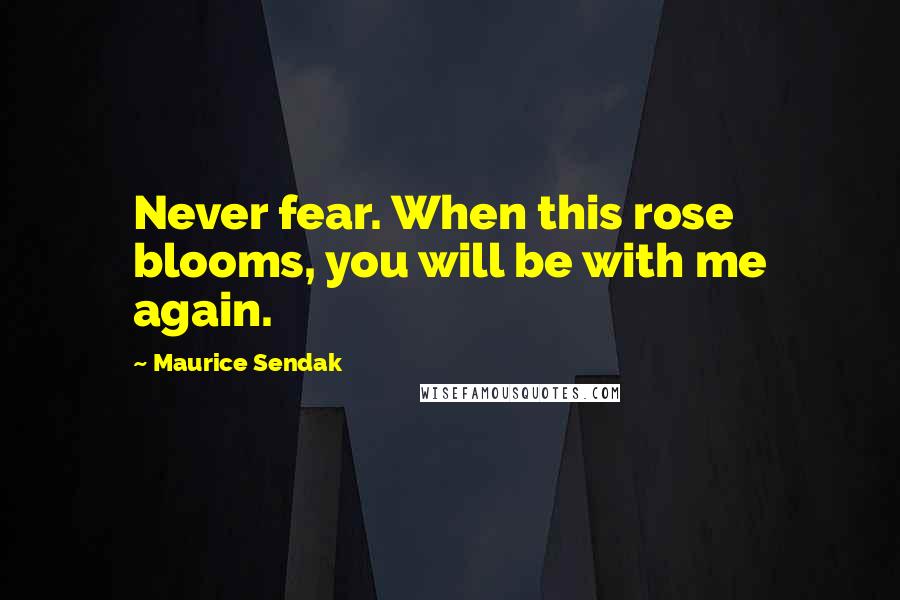 Maurice Sendak quotes: Never fear. When this rose blooms, you will be with me again.