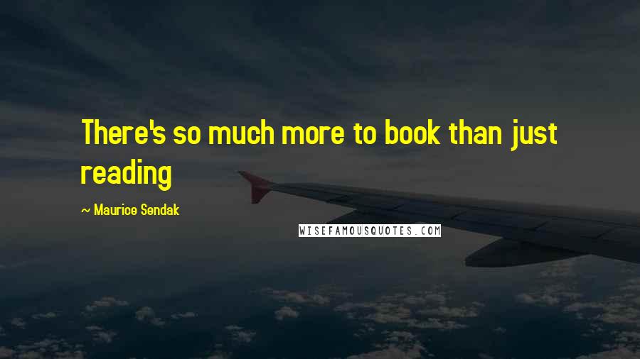 Maurice Sendak quotes: There's so much more to book than just reading