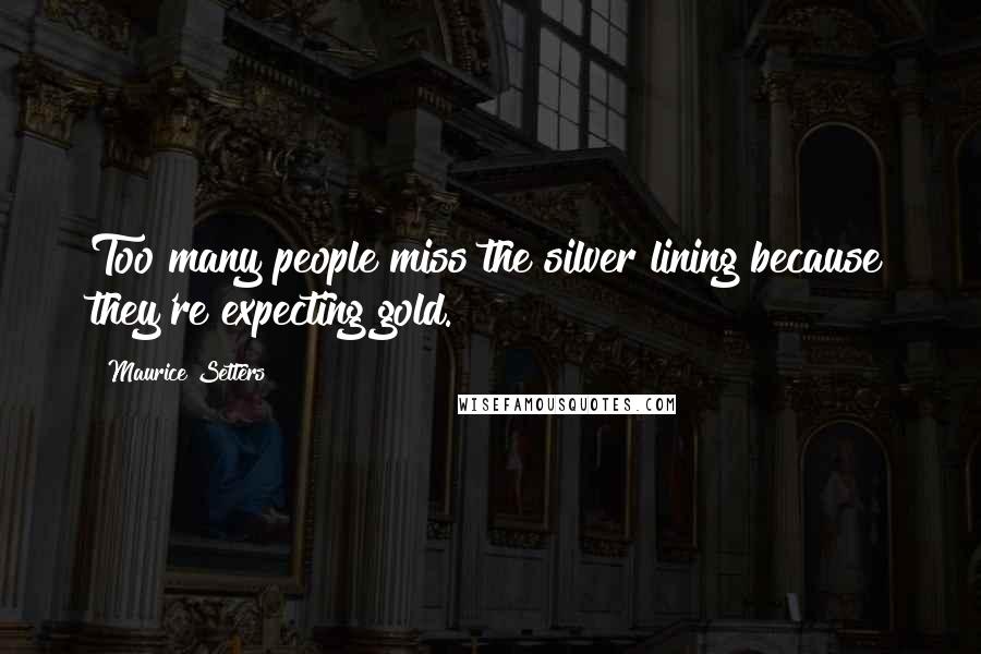 Maurice Setters quotes: Too many people miss the silver lining because they're expecting gold.