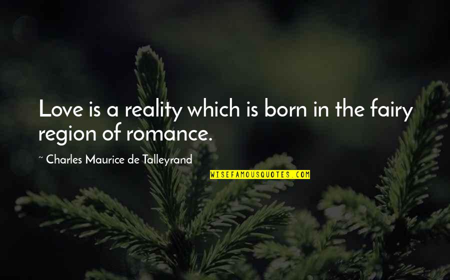 Maurice Talleyrand Quotes By Charles Maurice De Talleyrand: Love is a reality which is born in Maurice Talleyrand Quotes By Charles Maurice De Talleyrand: Love is a reality which is born in