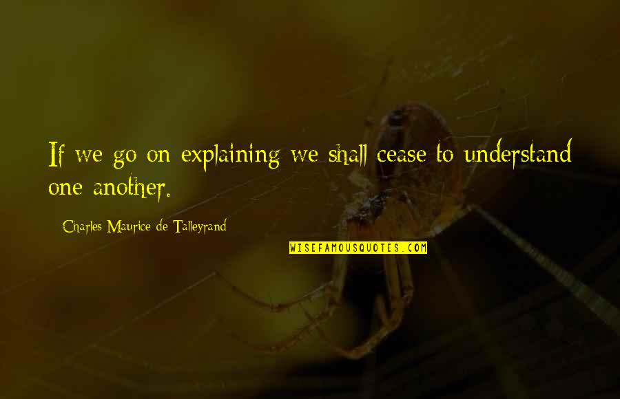 Maurice Talleyrand Quotes By Charles Maurice De Talleyrand: If we go on explaining we shall cease