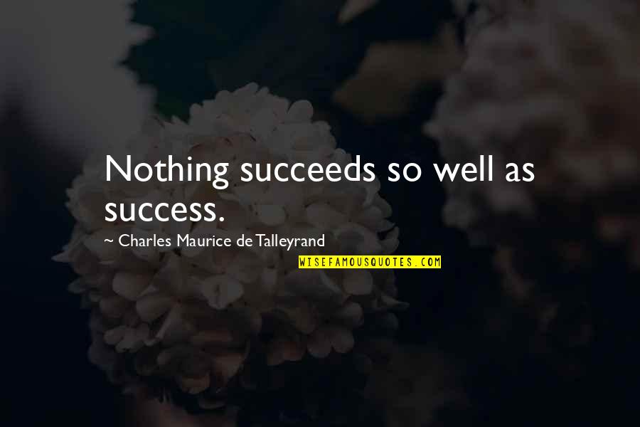 Maurice Talleyrand Quotes By Charles Maurice De Talleyrand: Nothing succeeds so well as success. Maurice Talleyrand Quotes By Charles Maurice De Talleyrand: Nothing succeeds so well as success.