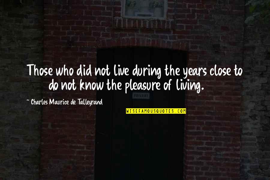 Maurice Talleyrand Quotes By Charles Maurice De Talleyrand: Those who did not live during the years Maurice Talleyrand Quotes By Charles Maurice De Talleyrand: Those who did not live during the years