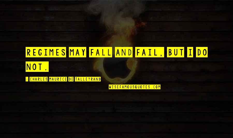 Maurice Talleyrand Quotes By Charles Maurice De Talleyrand: Regimes may fall and fail, but I do Maurice Talleyrand Quotes By Charles Maurice De Talleyrand: Regimes may fall and fail, but I do