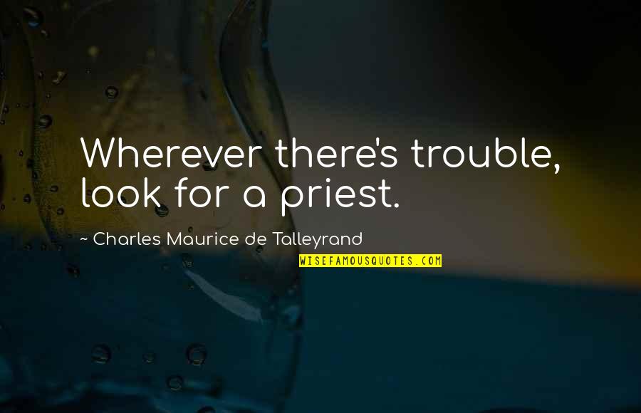 Maurice Talleyrand Quotes By Charles Maurice De Talleyrand: Wherever there's trouble, look for a priest. Maurice Talleyrand Quotes By Charles Maurice De Talleyrand: Wherever there's trouble, look for a priest.