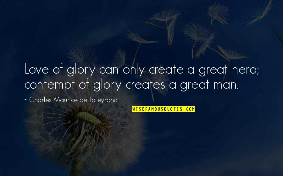 Maurice Talleyrand Quotes By Charles Maurice De Talleyrand: Love of glory can only create a great Maurice Talleyrand Quotes By Charles Maurice De Talleyrand: Love of glory can only create a great