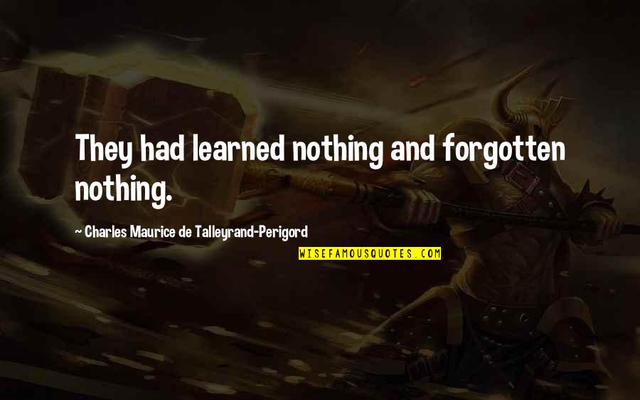 Maurice Talleyrand Quotes By Charles Maurice De Talleyrand-Perigord: They had learned nothing and forgotten nothing. Maurice Talleyrand Quotes By Charles Maurice De Talleyrand-Perigord: They had learned nothing and forgotten nothing.