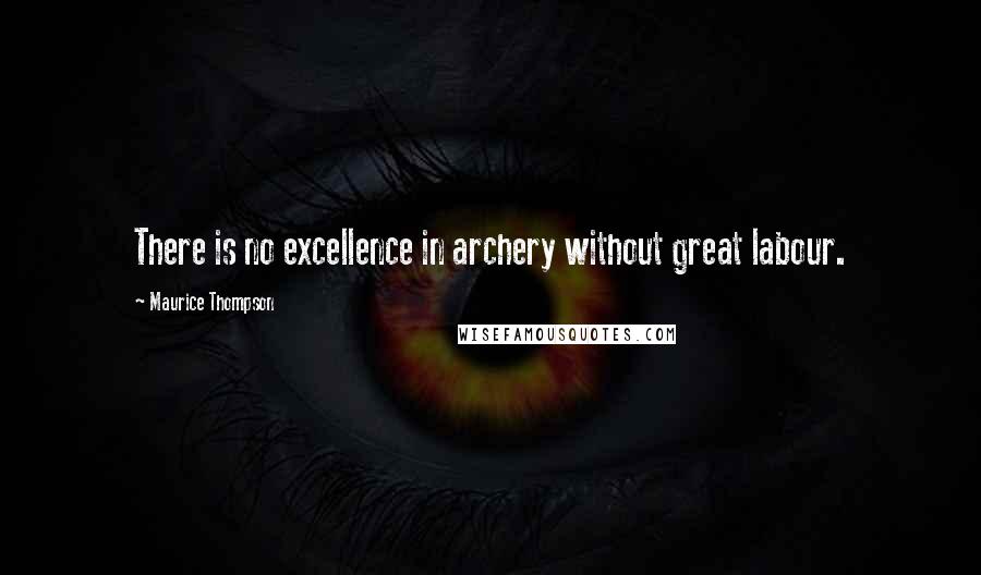 Maurice Thompson quotes: There is no excellence in archery without great labour.