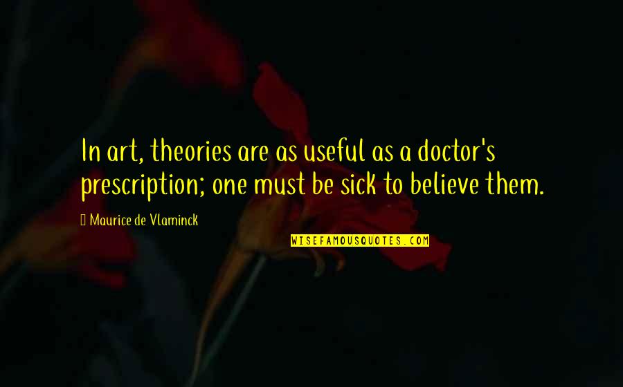 Maurice Vlaminck Quotes By Maurice De Vlaminck: In art, theories are as useful as a Maurice Vlaminck Quotes By Maurice De Vlaminck: In art, theories are as useful as a