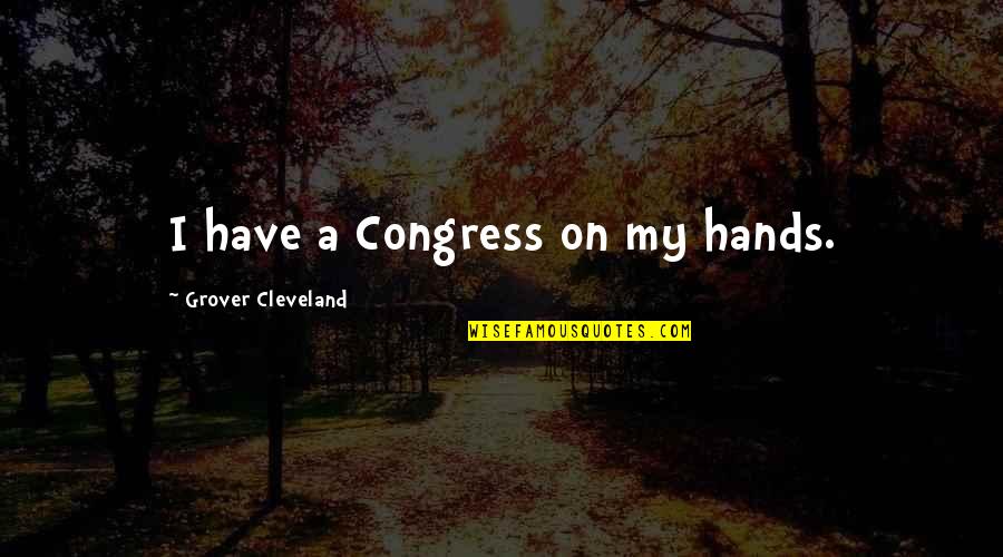 Mauriceia Frango Quotes By Grover Cleveland: I have a Congress on my hands. Mauriceia Frango Quotes By Grover Cleveland: I have a Congress on my hands.