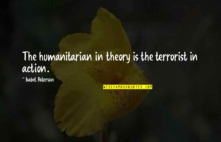 Mauricia Lutz Quotes By Isabel Paterson: The humanitarian in theory is the terrorist in