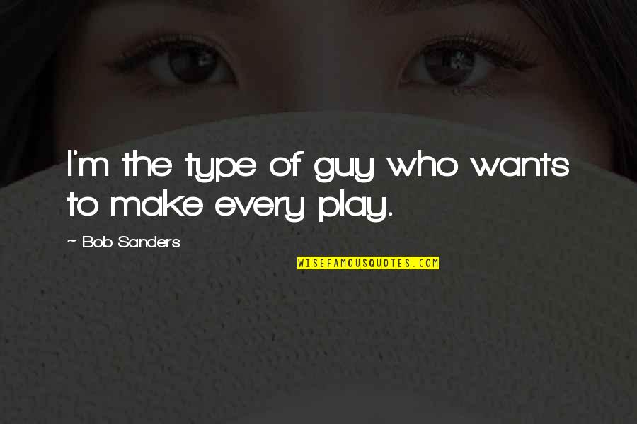 Mauricia Mena Quotes By Bob Sanders: I'm the type of guy who wants to Mauricia Mena Quotes By Bob Sanders: I'm the type of guy who wants to
