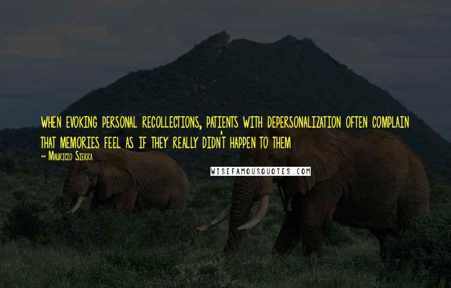 Mauricio Sierra quotes: when evoking personal recollections, patients with depersonalization often complain that memories feel as if they really didn't happen to them