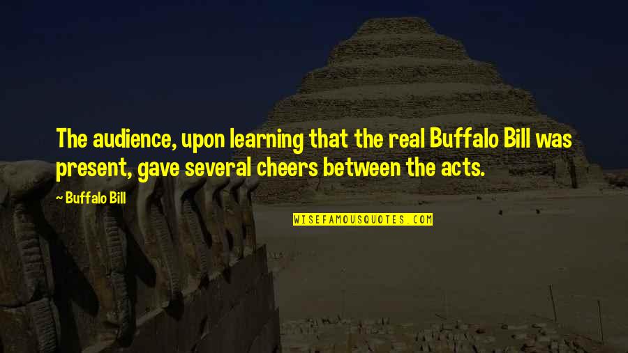 Mauriel Quotes By Buffalo Bill: The audience, upon learning that the real Buffalo Mauriel Quotes By Buffalo Bill: The audience, upon learning that the real Buffalo