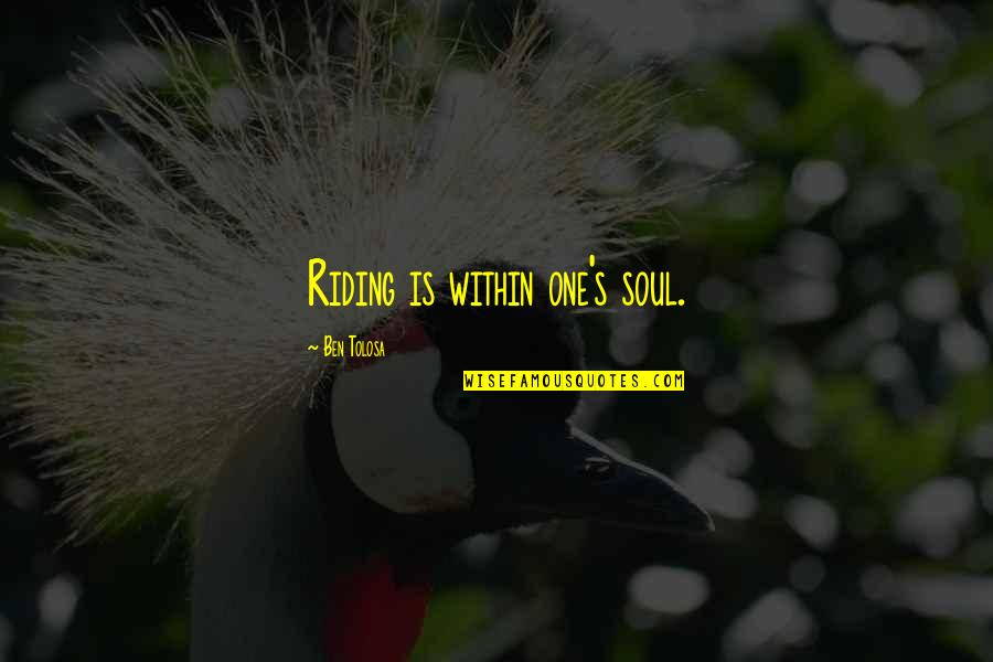 Maurienne Quotes By Ben Tolosa: Riding is within one's soul. Maurienne Quotes By Ben Tolosa: Riding is within one's soul.