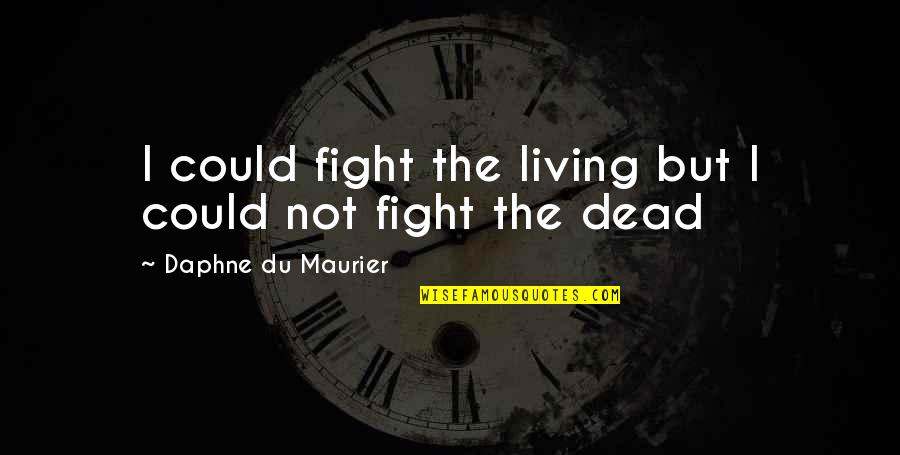 Maurier Quotes By Daphne Du Maurier: I could fight the living but I could