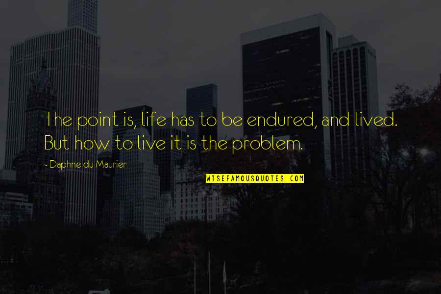 Maurier Quotes By Daphne Du Maurier: The point is, life has to be endured, Maurier Quotes By Daphne Du Maurier: The point is, life has to be endured,