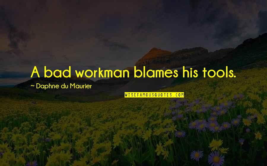 Maurier Quotes By Daphne Du Maurier: A bad workman blames his tools.