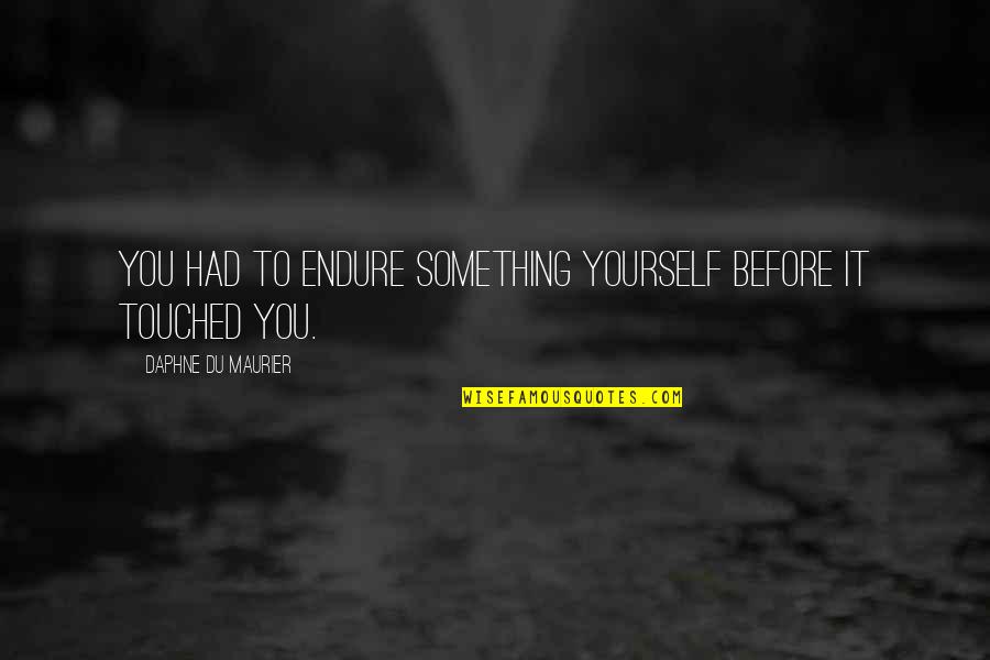 Maurier Quotes By Daphne Du Maurier: You had to endure something yourself before it