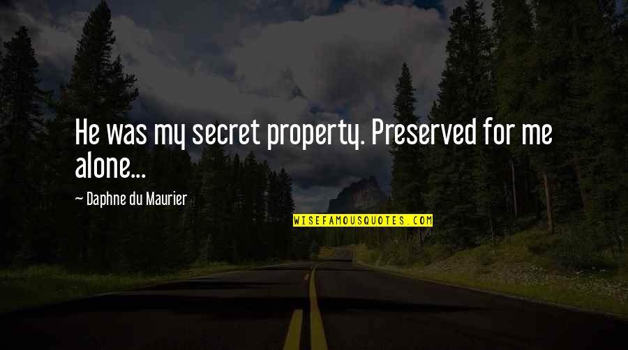 Maurier Quotes By Daphne Du Maurier: He was my secret property. Preserved for me Maurier Quotes By Daphne Du Maurier: He was my secret property. Preserved for me