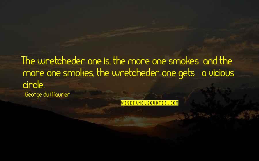 Maurier Quotes By George Du Maurier: The wretcheder one is, the more one smokes; Maurier Quotes By George Du Maurier: The wretcheder one is, the more one smokes;