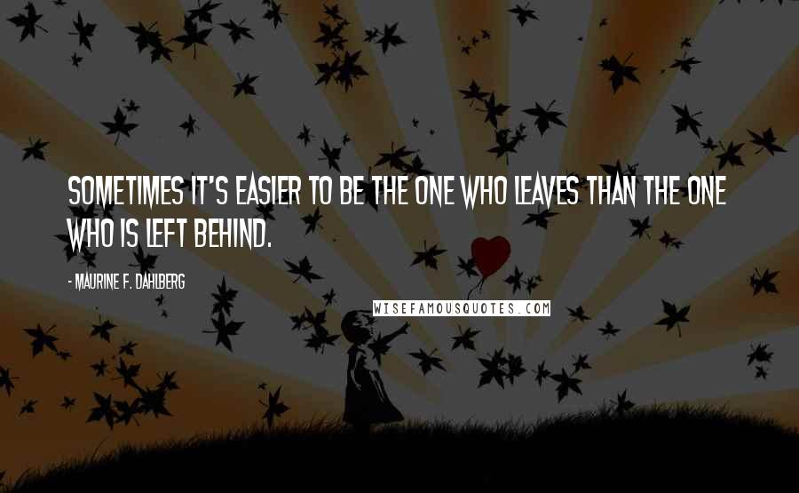 Maurine F. Dahlberg quotes: Sometimes it's easier to be the one who leaves than the one who is left behind.