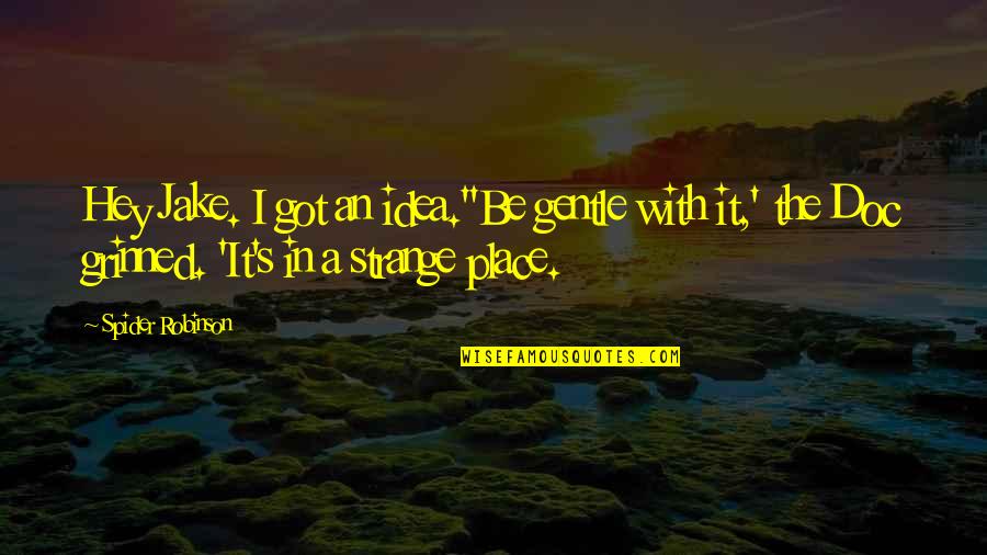 Mauris School Quotes By Spider Robinson: Hey Jake. I got an idea.''Be gentle with
