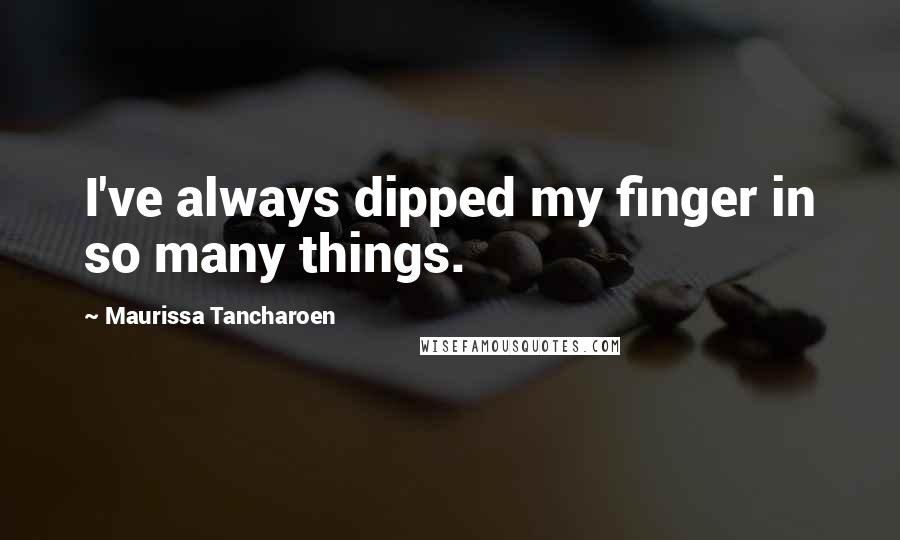 Maurissa Tancharoen quotes: I've always dipped my finger in so many things.