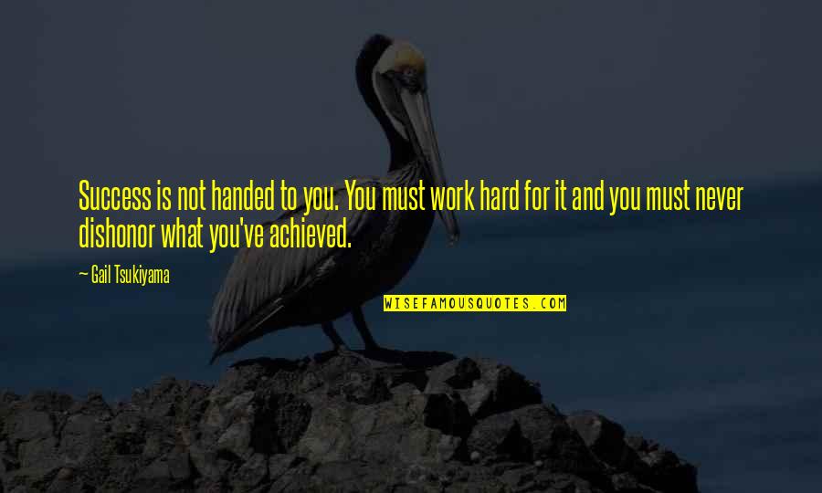 Maurissa Thompson Quotes By Gail Tsukiyama: Success is not handed to you. You must Maurissa Thompson Quotes By Gail Tsukiyama: Success is not handed to you. You must