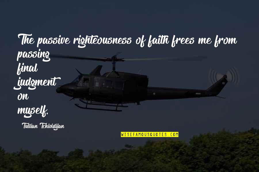 Maurissa Thompson Quotes By Tullian Tchividjian: The passive righteousness of faith frees me from Maurissa Thompson Quotes By Tullian Tchividjian: The passive righteousness of faith frees me from