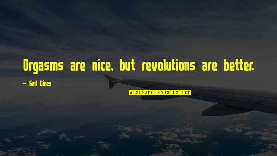 Maurissen Herenthout Quotes By Gail Dines: Orgasms are nice, but revolutions are better. Maurissen Herenthout Quotes By Gail Dines: Orgasms are nice, but revolutions are better.