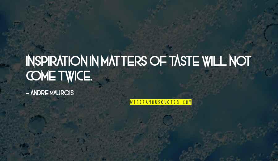 Maurois Quotes By Andre Maurois: Inspiration in matters of taste will not come