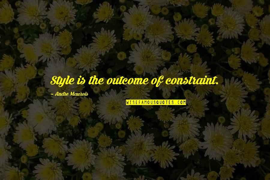 Maurois Quotes By Andre Maurois: Style is the outcome of constraint.